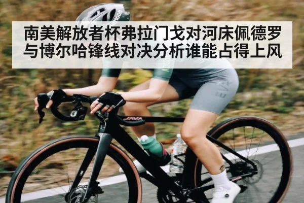 南美解放者杯弗拉门戈对河床佩德罗与博尔哈锋线对决分析谁能占得上风